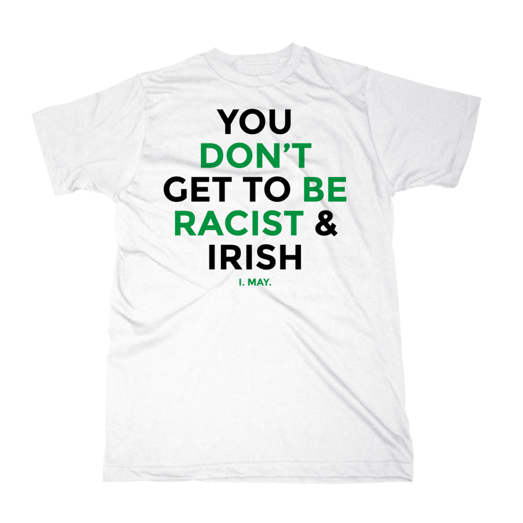 You Don't Get To Be Racist & Irish T-Shirt (White)